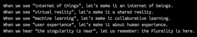 A screenshot of text reading 'When we see 'internet of
things', let’s make it an internet of beings. When we see
'virtual reality', let’s make it a shared reality. When we
see 'machine learning', let’s make it collaborative
learning.'