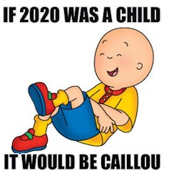 The children's character Caillou sits accompanied by the text 'If 2020 was a child, it would be Caillou.'