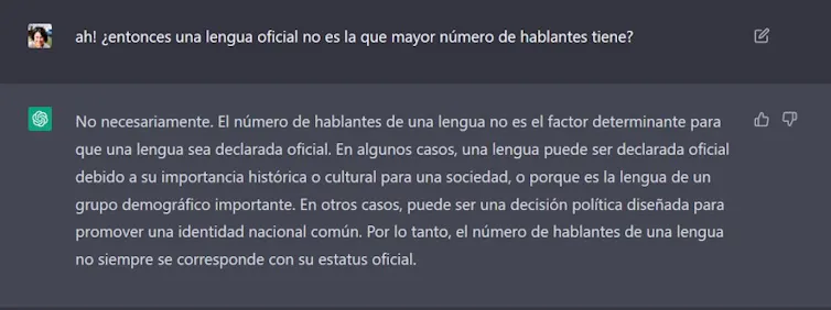 Iraide: ¡Ah! ¿Entonces una lengua oficial no es la que mayor número de hablantes tiene? ChatGTP: No necesariamente. El número de hablantes de una lengua no es el factor determinante para que una lengua sea declarada oficial. En algunos casos, una lengua puede ser declarada oficial debido a su importancia histórica o cultural para una sociedad, o porque es la lengua de un grupo demográfico importante. En otros casos, puede ser una decisión política diseñada para promover una identidad nacional común. Por lo tanto, el número de hablantes de una lengua no siempre se corresponde con su estatus oficial.