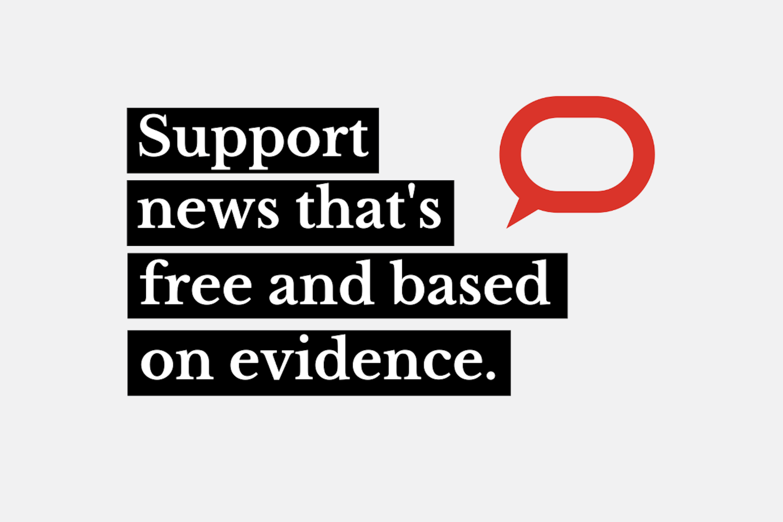 Graphic with the words "Support news that's free and based on evidence."