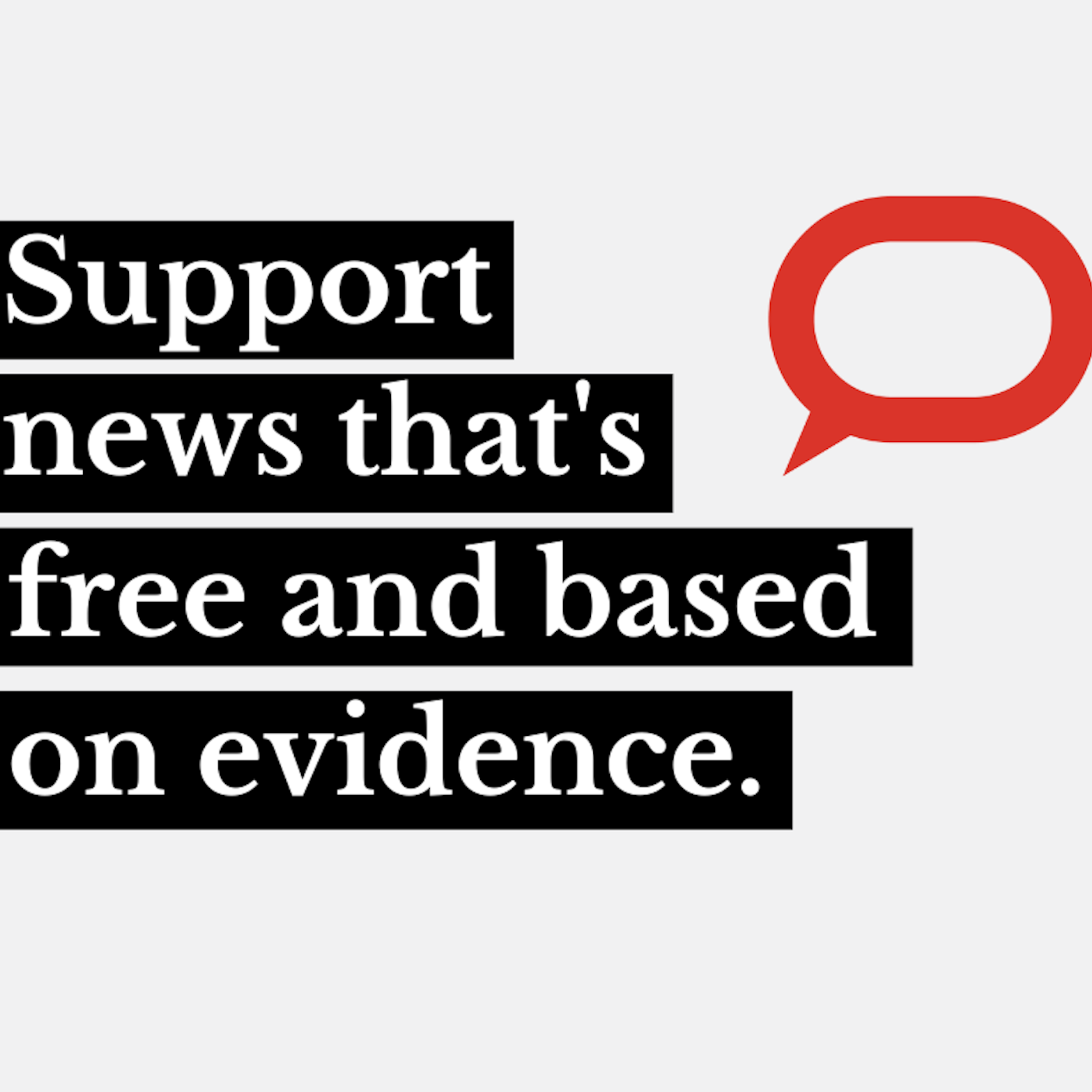 Graphic with the words "Support news that's free and based on evidence."
