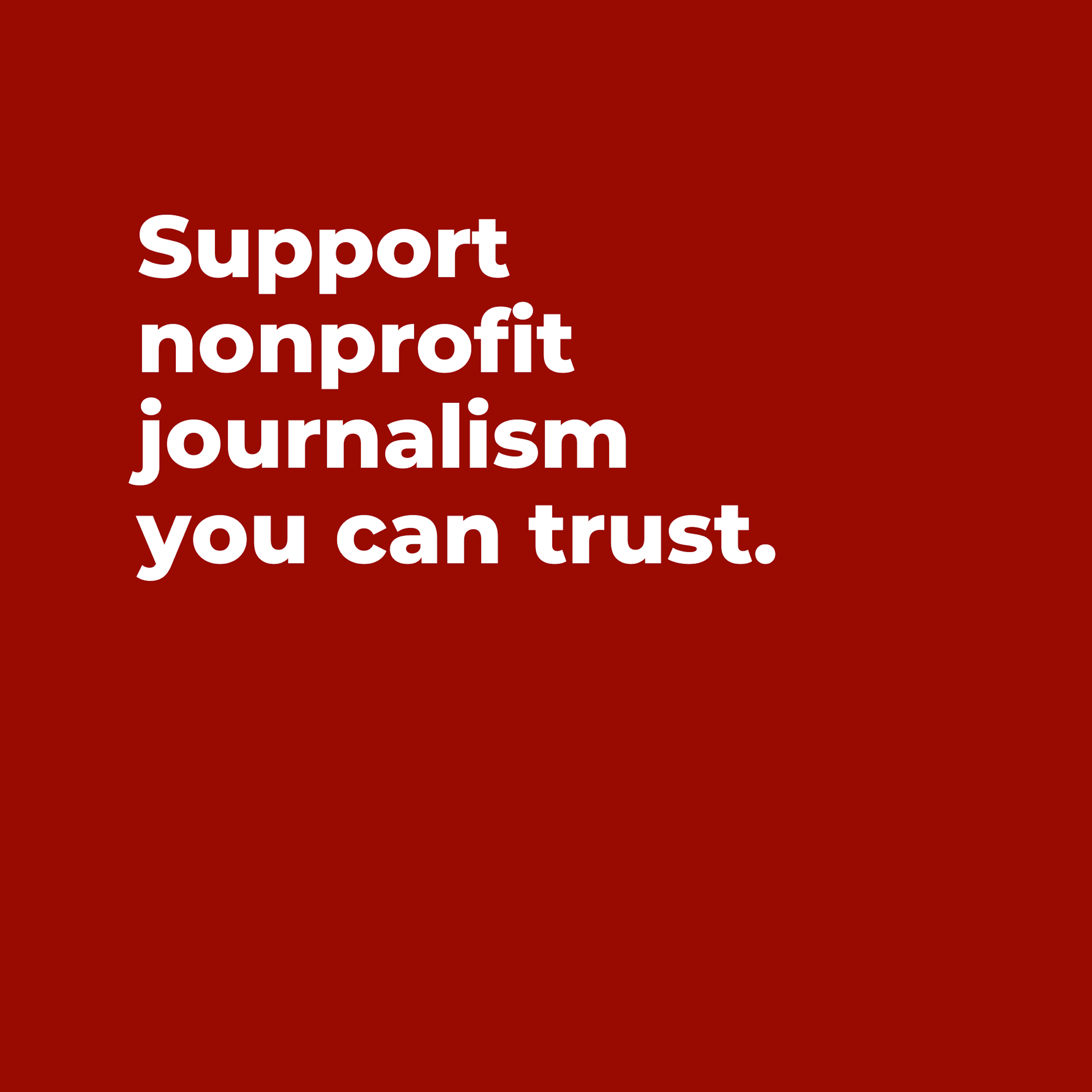 Graphic with the words "Support nonprofit journalism you can trust."