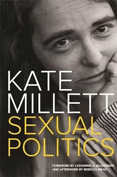 Kate Millett pioneered the term ‘sexual politics’ and explained the links between sex and power. Her book changed my life
