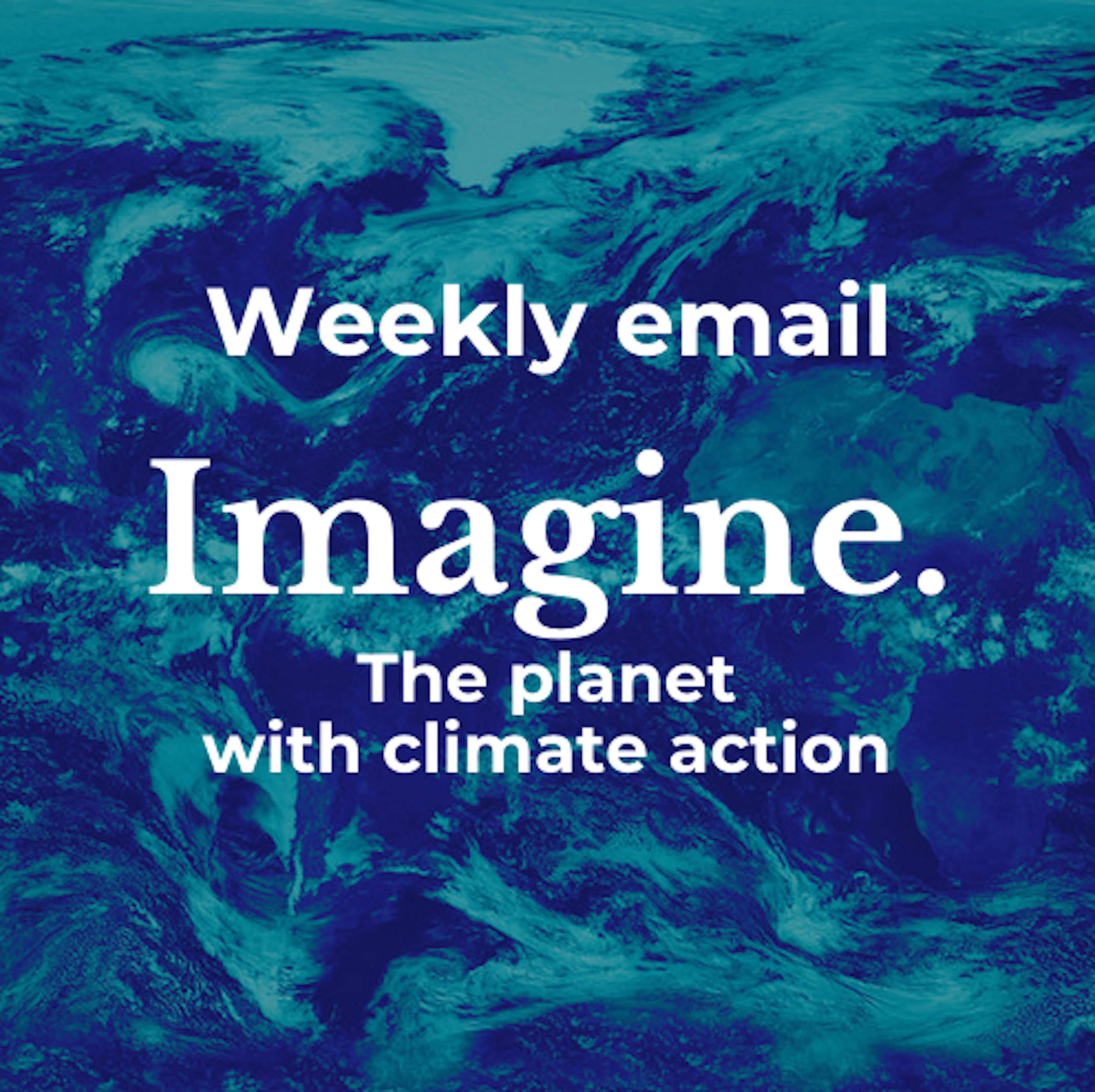 Weekly email: Imagine. The planet with climate action