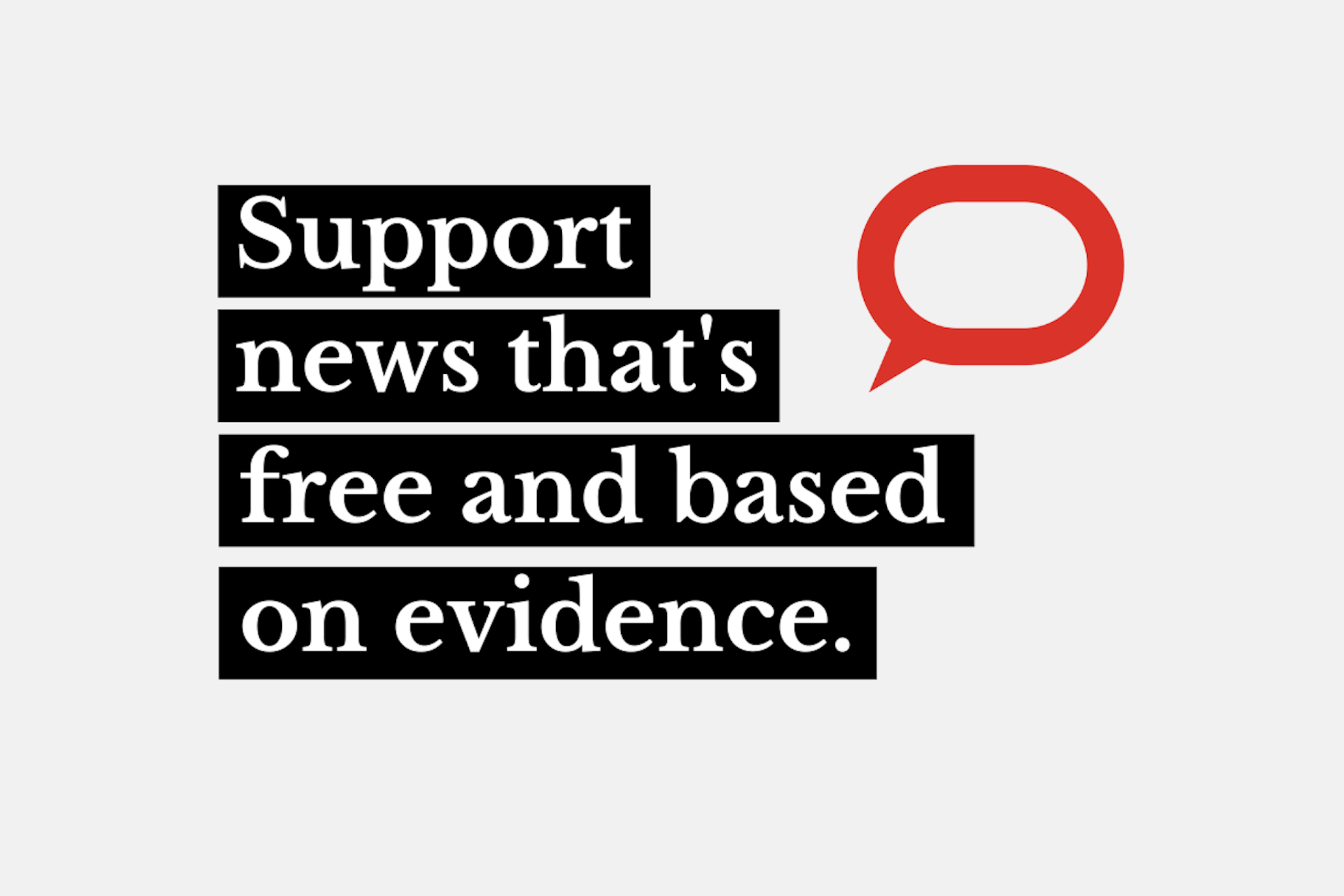 Image 37: "Graphic with the words "Support news that's free and based on evidence."