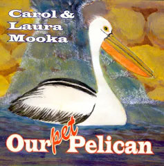 Our Pet Pelican by Carol and Laura Mooka