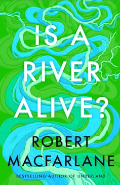 Robert Macfarlane’s new guide is a plea to really feel the heartbeat of our rivers 1 book cover is a river alive? by Robert Macfarlane