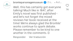¡Bueno! Esto sí que ha provocado una conversación. Igual que en 1847, tras la publicación de la novela de Emily. Y no olvidemos tampoco las críticas mixtas que recibió el libro en su momento. Siempre estamos contentos de que el trabajo de las Brontë siga