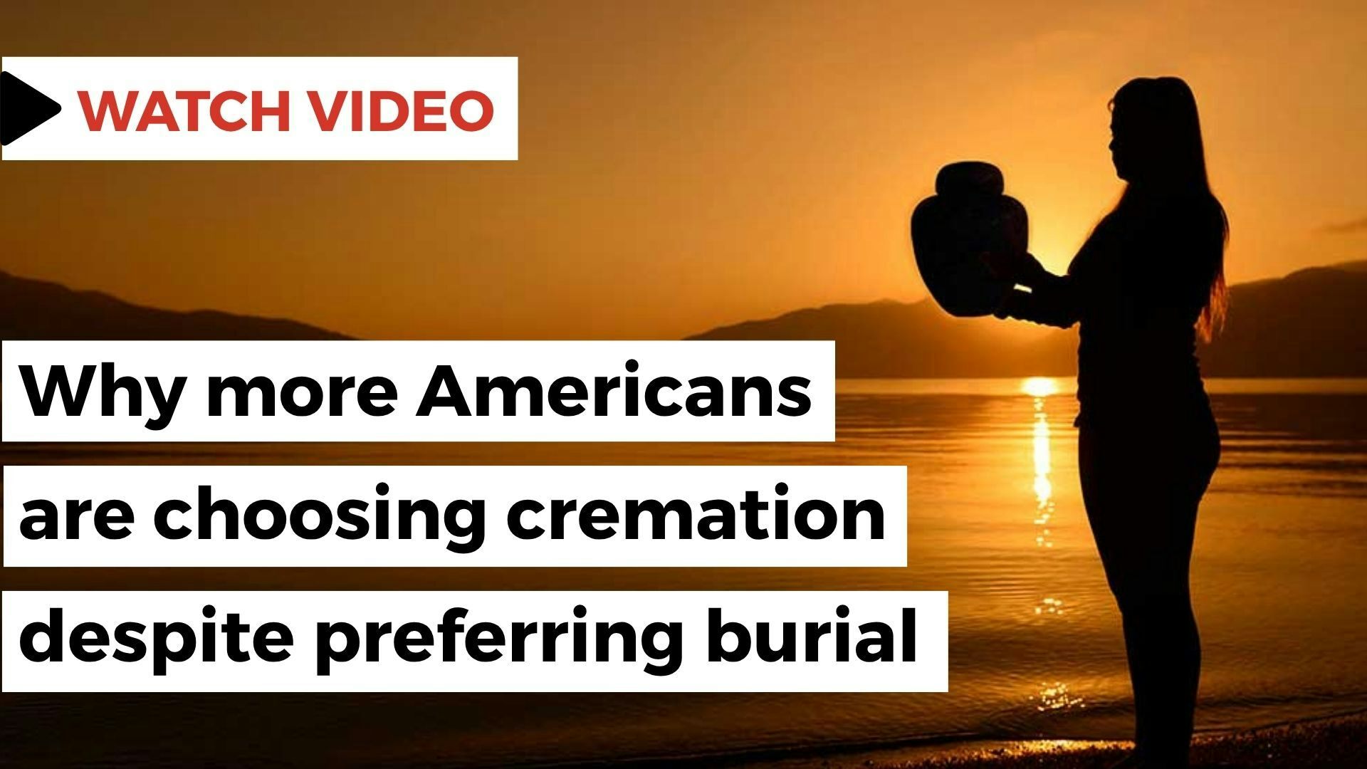 A silhouette of a person holding an urn The person is standing on the beach at sunset. There is text that says, ‘Watch video’ at the top of the image. There is additional text that says, ‘Why more Americans are choosing cremation despite preferring burial.’