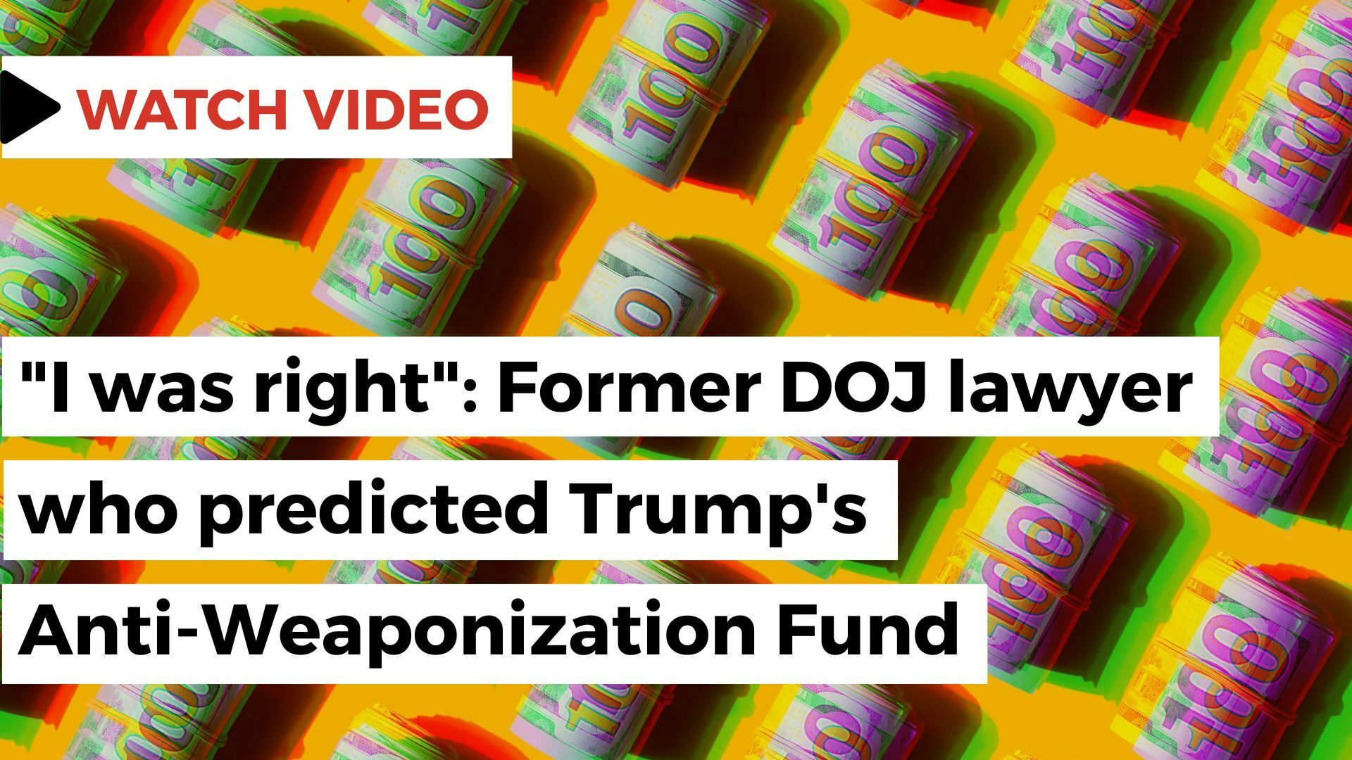 “I was right”: Former DOJ lawyer who predicted Trump’s Anti-weaponization fund. This text is overlaid over a backdrop of rolled up 100 dollar bills.’