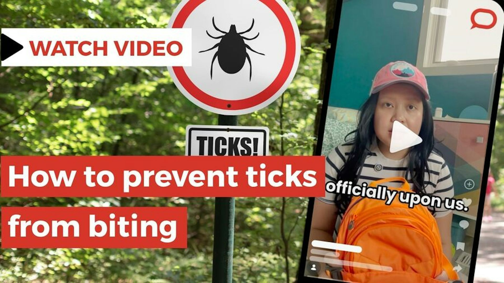 A sign with an image of a tick and text that says, "TICKS!" The sign is in front of an area full of trees. There is a phone displaying a video thumbnail to the right of the sign. Overlaid on top of these images is text that says, "Watch video." Below that is text that says, "How to prevent ticks from biting."
